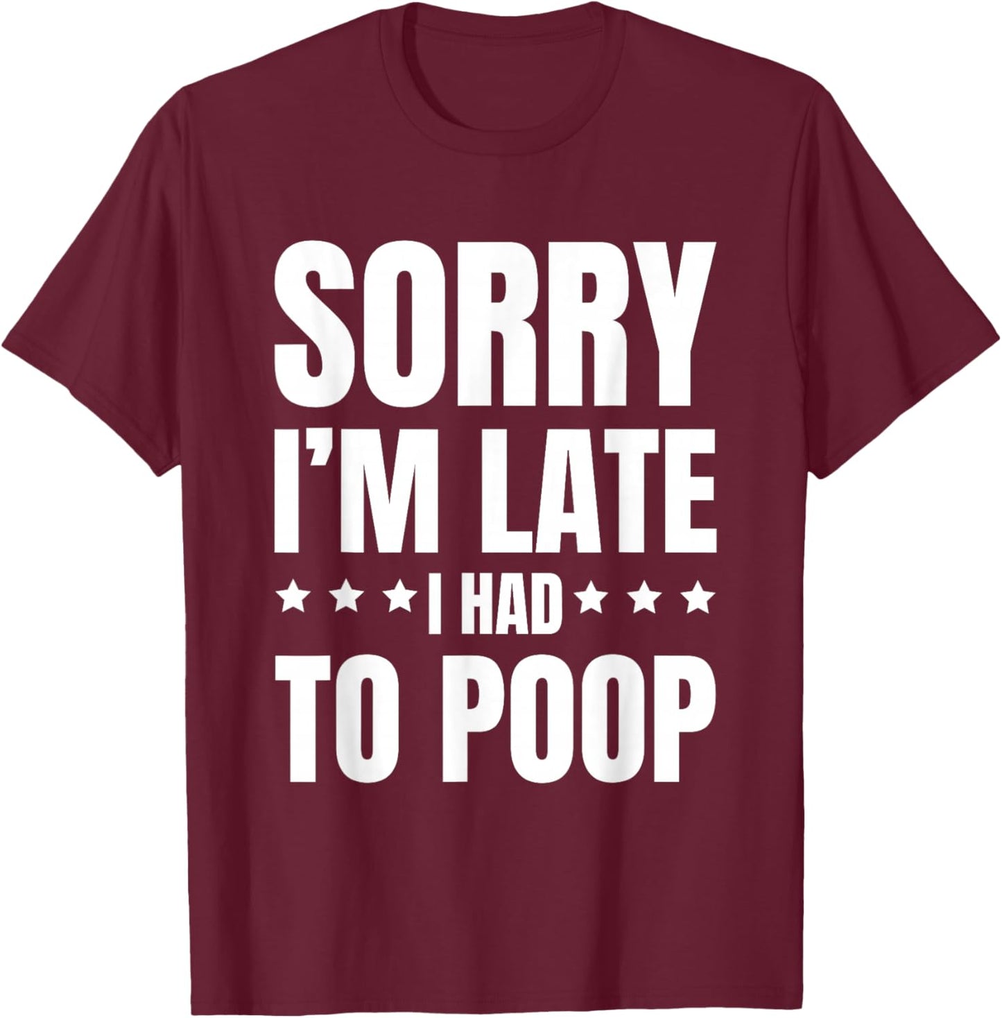 Sorry I'm Late I Had to Poop, Funny, Jokes, Sarcastic T-Shirt - T-Shirt | Maroon