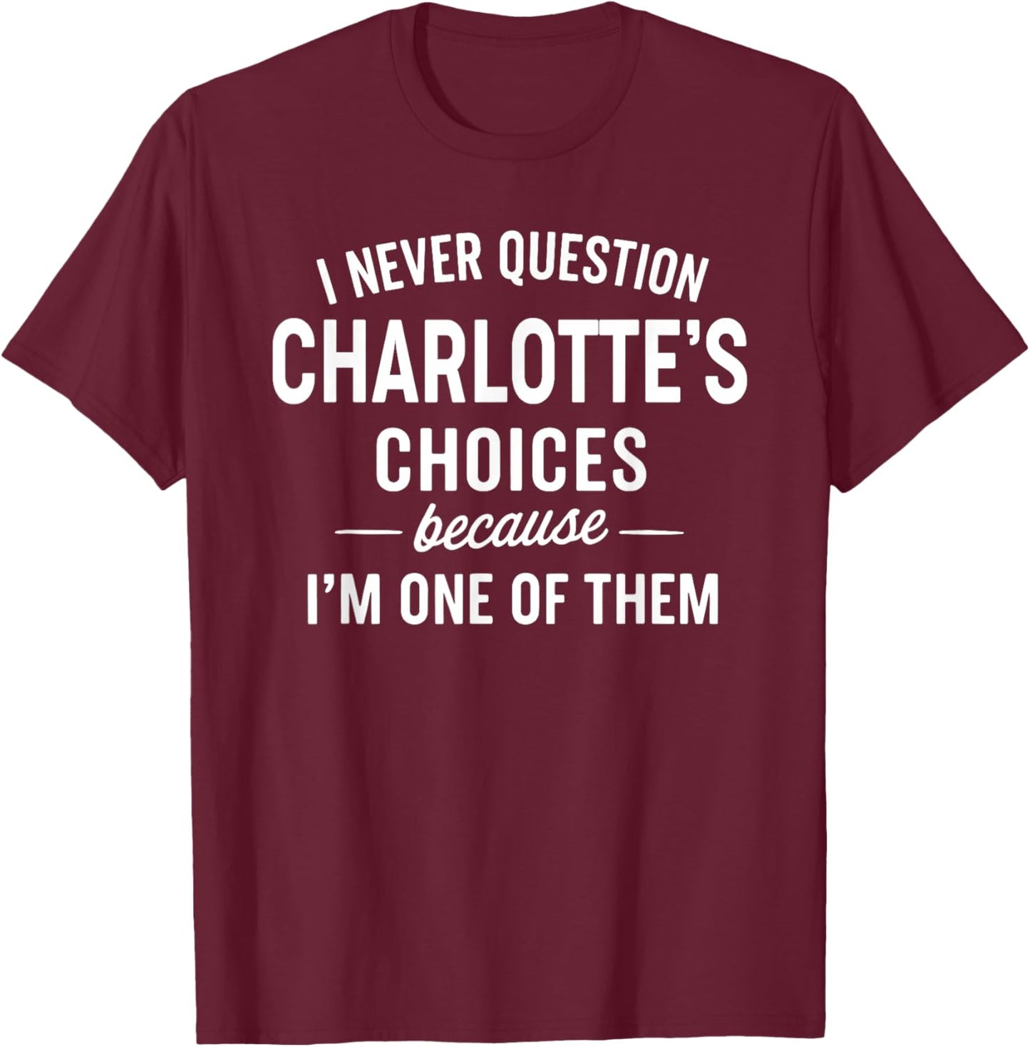 I Never Question Charlotte's Choices Because I'm One of Them T-Shirt - T-Shirt | Maroon
