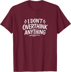 I Don't Overthink Anything T-Shirt - T-Shirt | Maroon