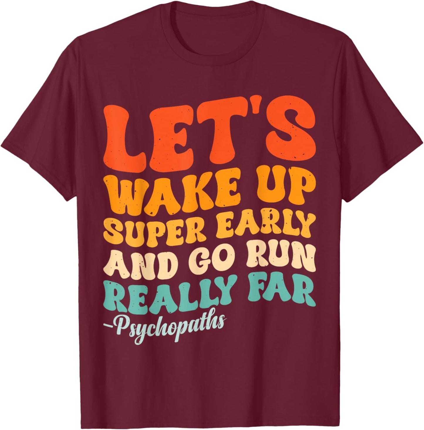 Let's Wake Up Super Early And Go Run Really Far Psychopaths T-Shirt - T-Shirt | Maroon