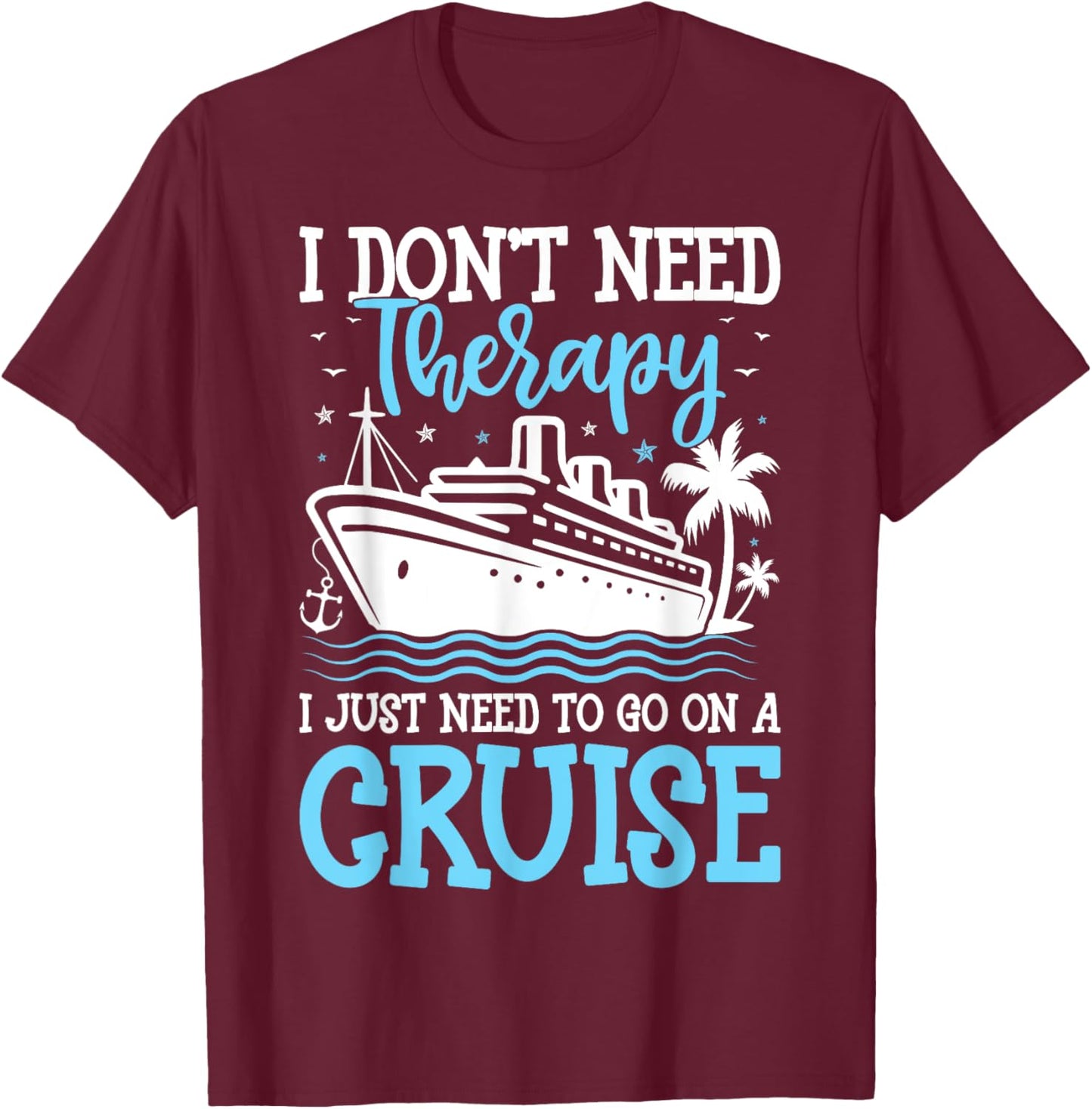 I Don't Need Therapy I Just Need to Go on a Cruise Cruising T-Shirt - T-Shirt | Maroon