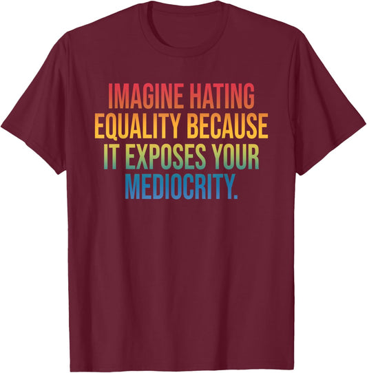 Imagine Hating Equality, Social, Mediocrity T-Shirt - T-Shirt | Maroon