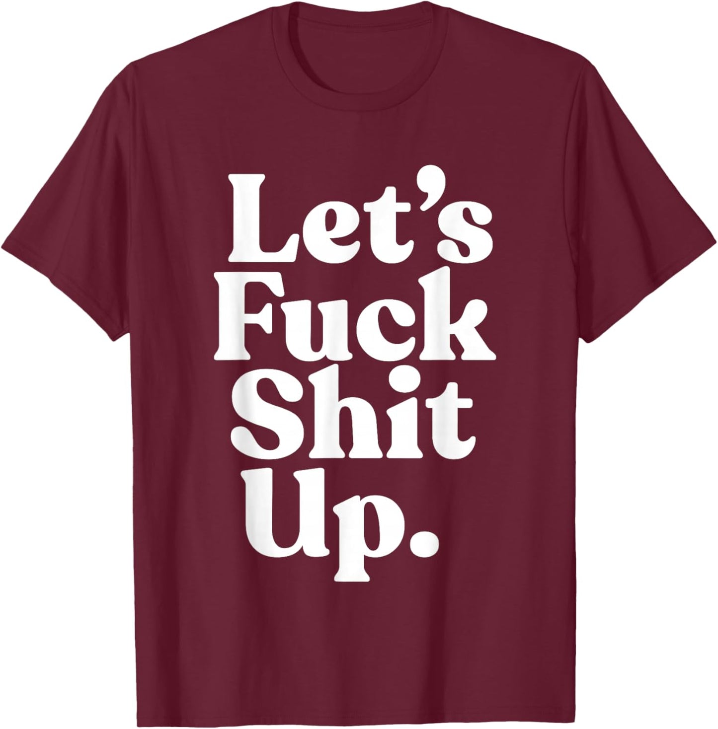 Let's Fck Shit Up Funny Sarcasm T-Shirt - T-Shirt | Maroon