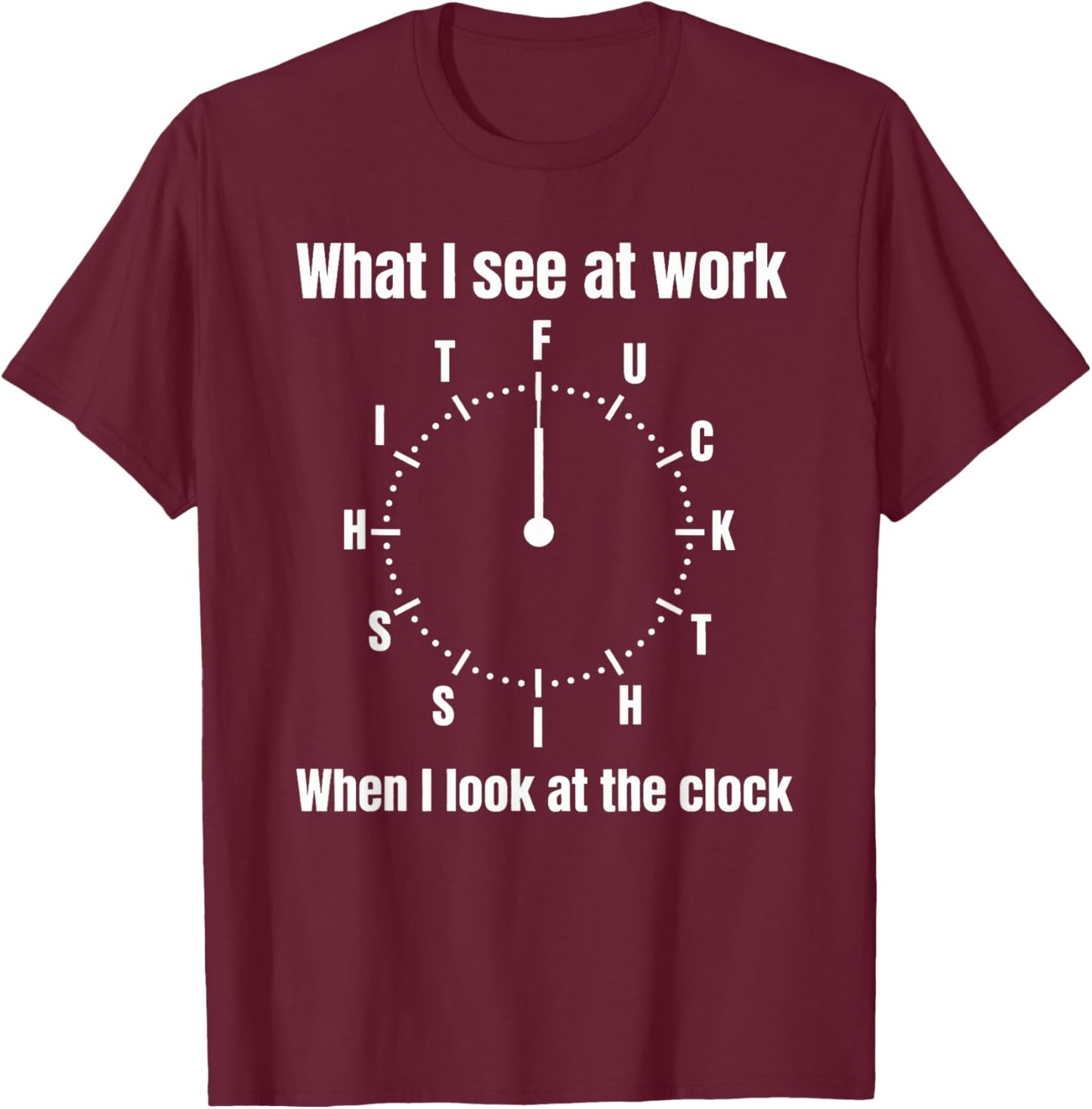 What I See at Work When I Look at The Clock Office Work Joke T-Shirt - T-Shirt | Maroon