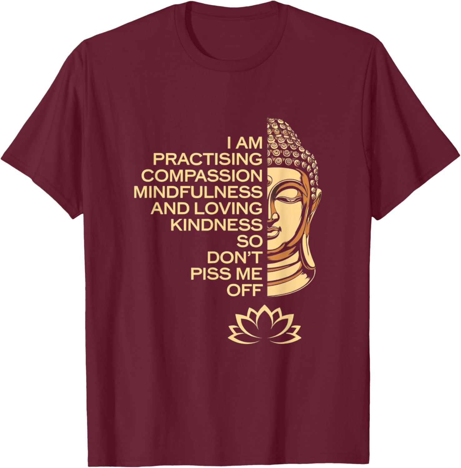 I am Practicing Mindfulness Compassion So Don't Piss Me Off T-Shirt - T-Shirt | Maroon