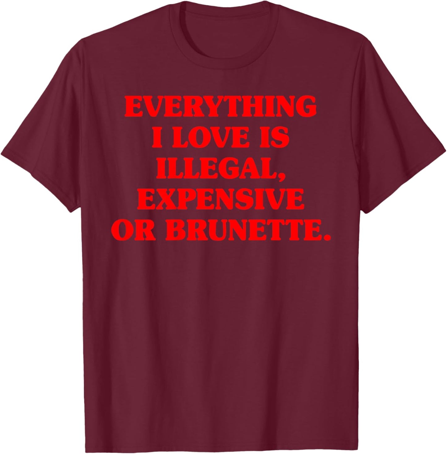 Everything I Love is Illegal Expensive Gold Brunette Men T-Shirt - T-Shirt | Maroon