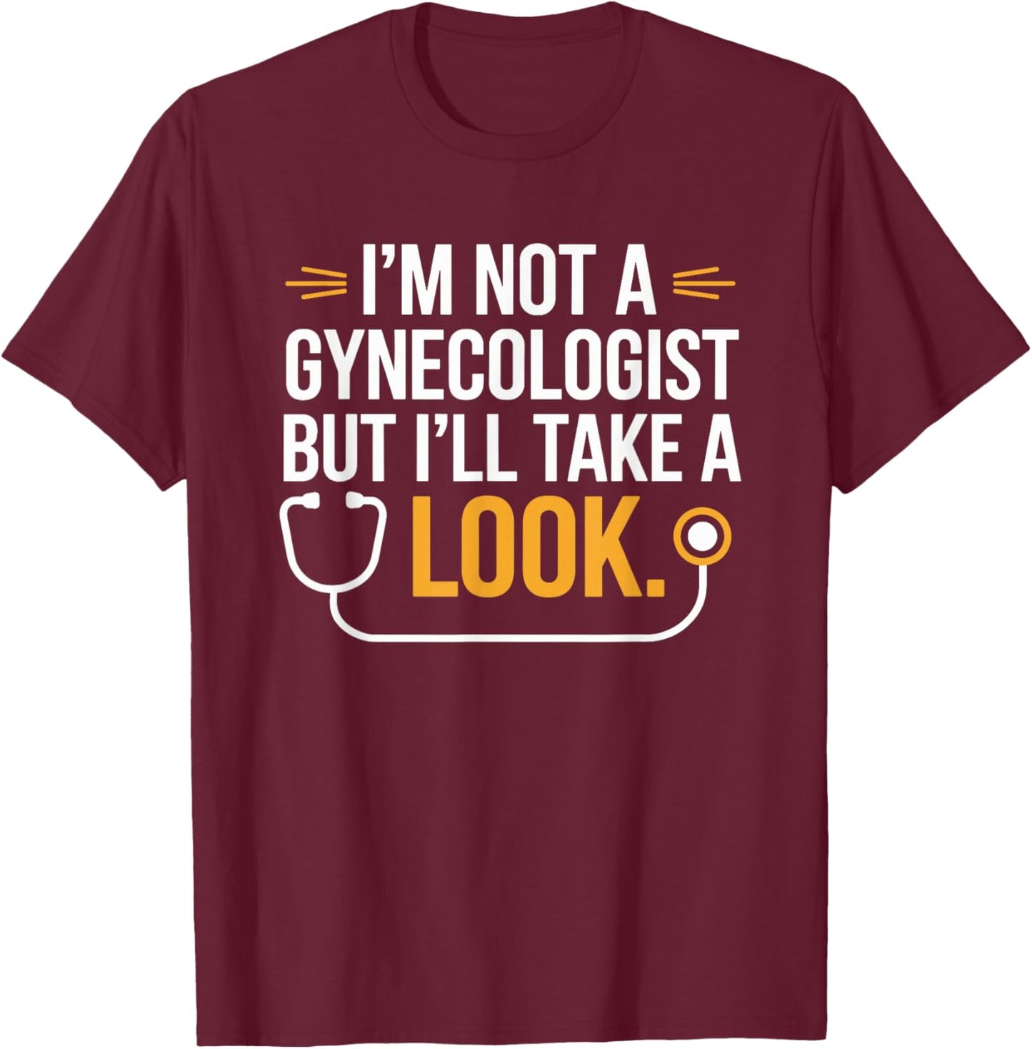 I'm Not A Gynecologist But I'll Take A Look Humor Funny T-Shirt - T-Shirt | Maroon