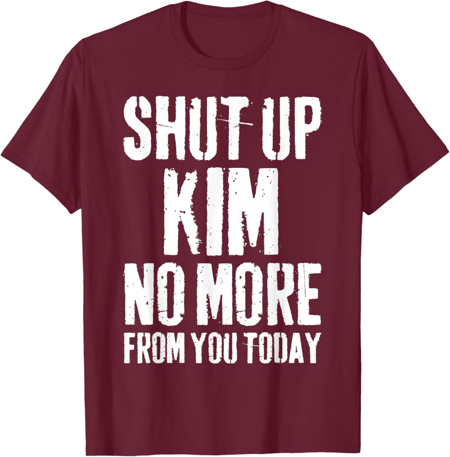 Funny Kim Name Shut Up Kim No More from You Today T-Shirt - T-Shirt | Maroon