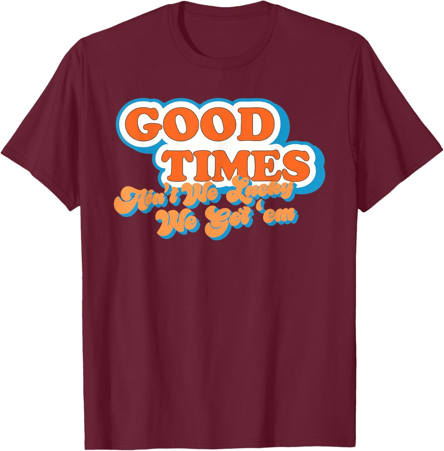 Good Times: Ain't We Lucky We Got'em Funny design T-Shirt - T-Shirt | Maroon