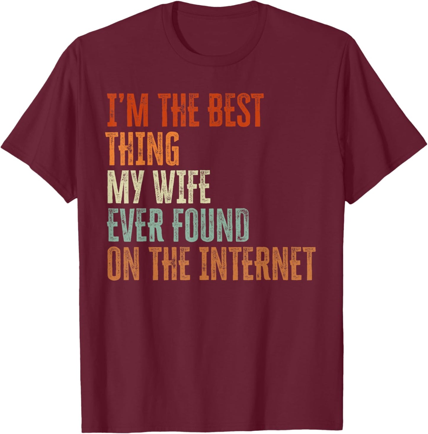 Im The Best Thing My Wife Found On The Internet Fathers Day T-Shirt - T-Shirt | Maroon