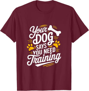 Funny Dog Trainer Your Dog Says You Need Training Men Women T-Shirt - T-Shirt | Maroon