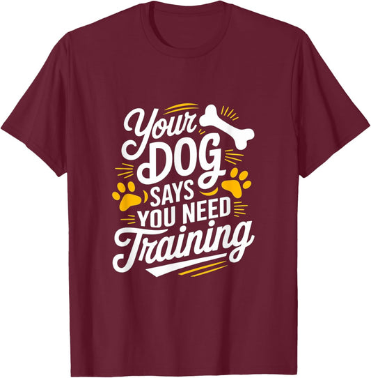 Funny Dog Trainer Your Dog Says You Need Training Men Women T-Shirt - T-Shirt | Maroon