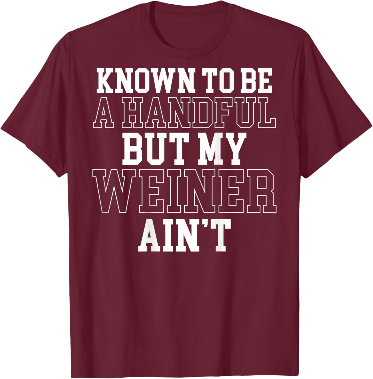 Known to Be A Handful But My Weiner Ain't (On Back) T-Shirt - T-Shirt | Maroon