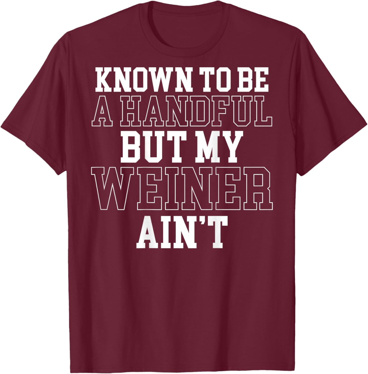 Known to Be A Handful But My Weiner Ain't (On Back) T-Shirt - T-Shirt | Maroon