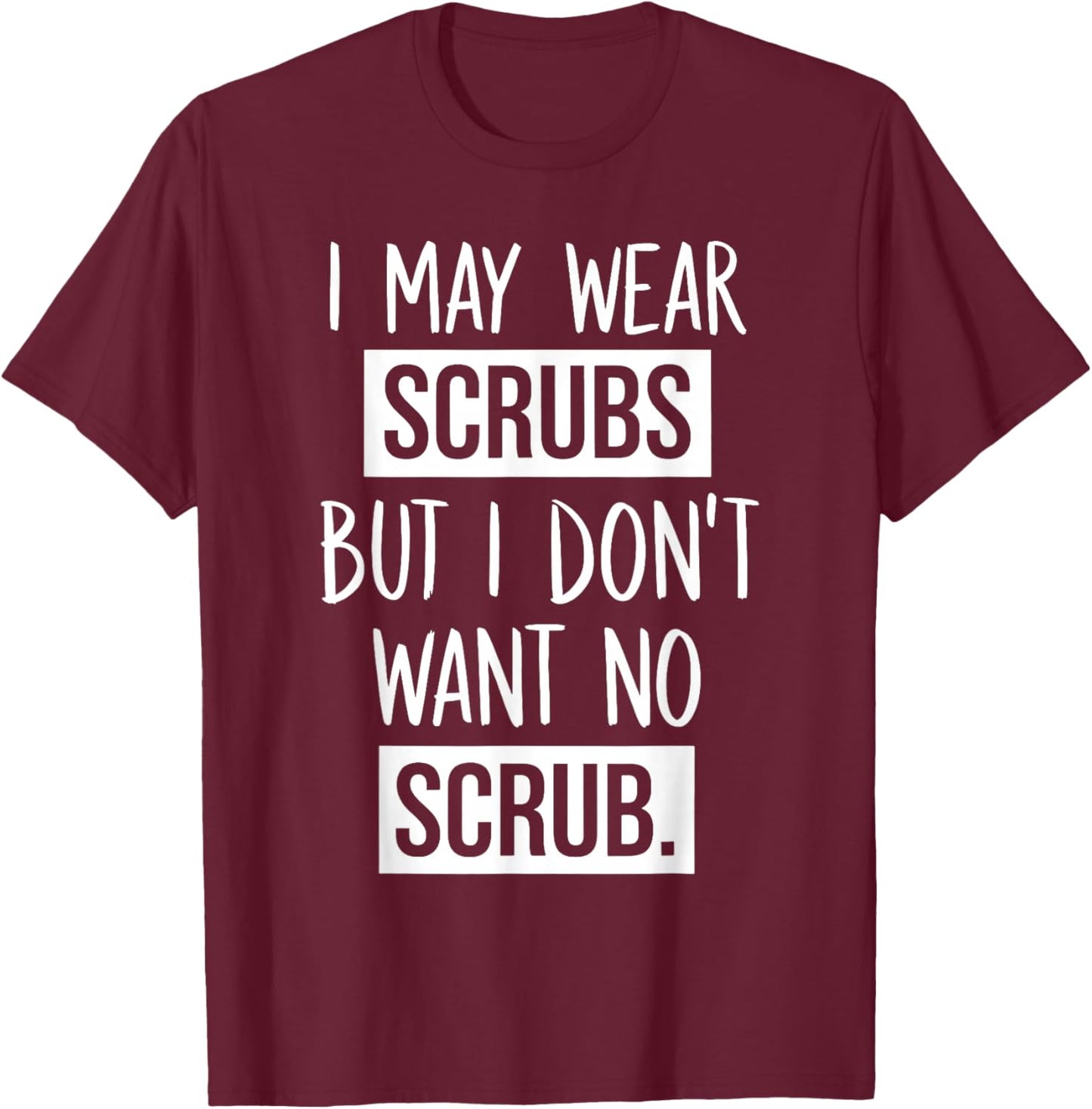 I May Wear Scrubs But I Don't Want No Scrub T-Shirt - T-Shirt | Maroon