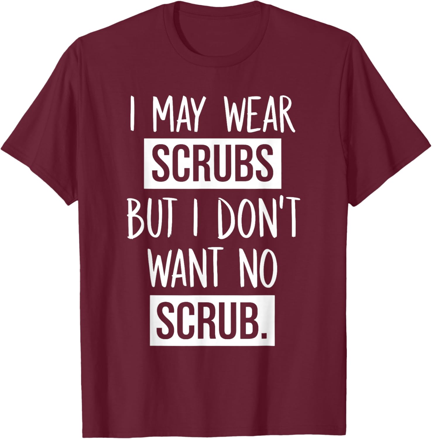 I May Wear Scrubs But I Don't Want No Scrub T-Shirt - T-Shirt | Maroon