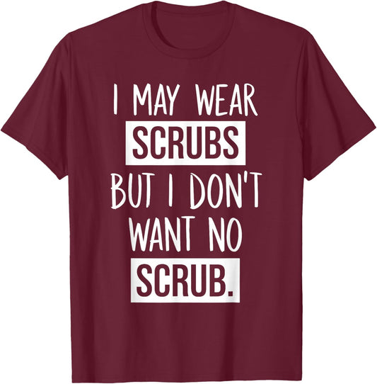 I May Wear Scrubs But I Don't Want No Scrub T-Shirt - T-Shirt | Maroon