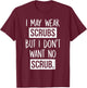 I May Wear Scrubs But I Don't Want No Scrub T-Shirt - T-Shirt | Maroon