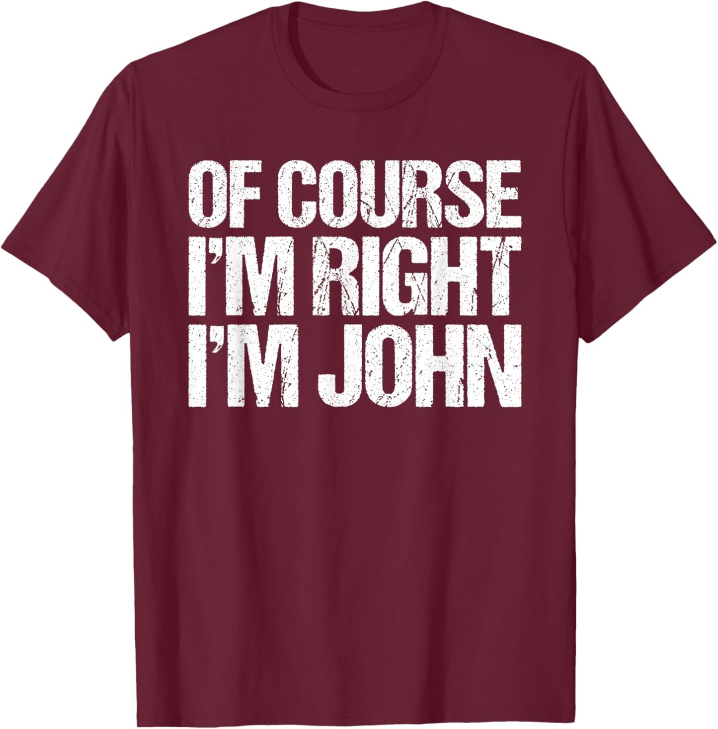 OF COURSE I'M RIGHT I'M JOHN Shirt Funny Personalized T-Shirt - T-Shirt | Maroon