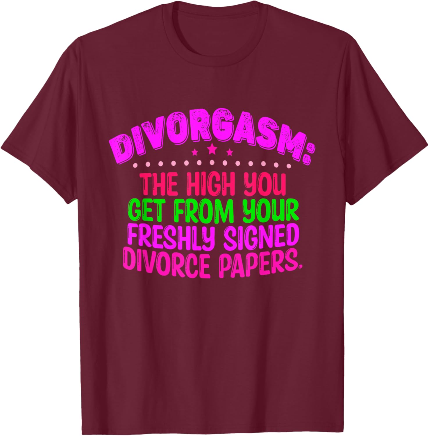 Divorgasm: The High You Get From Your Freshly Signed T-Shirt - T-Shirt | Maroon