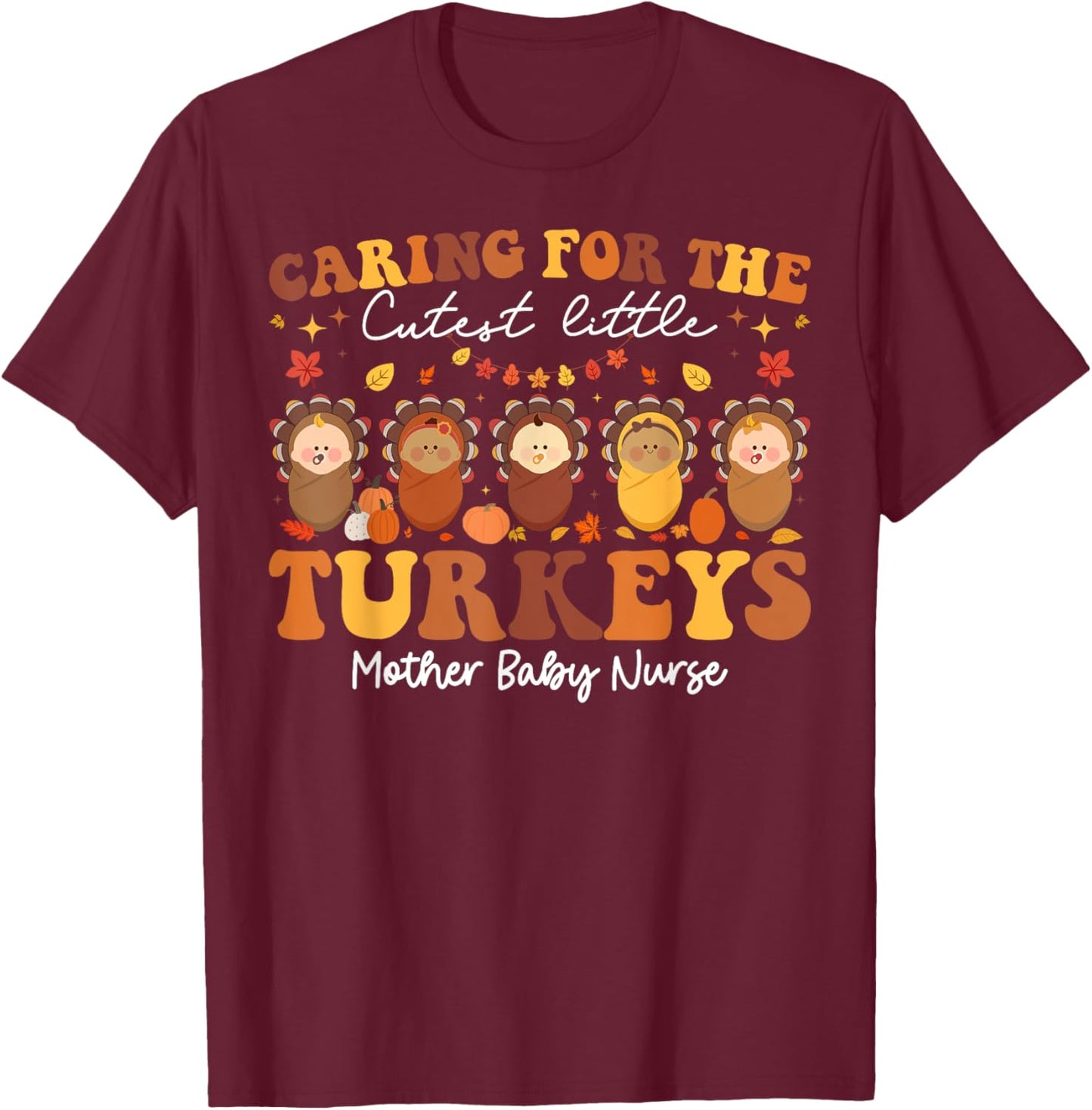 Caring For The Cutest Turkeys Mother Baby Nurse Thanksgiving T-Shirt - T-Shirt | Maroon
