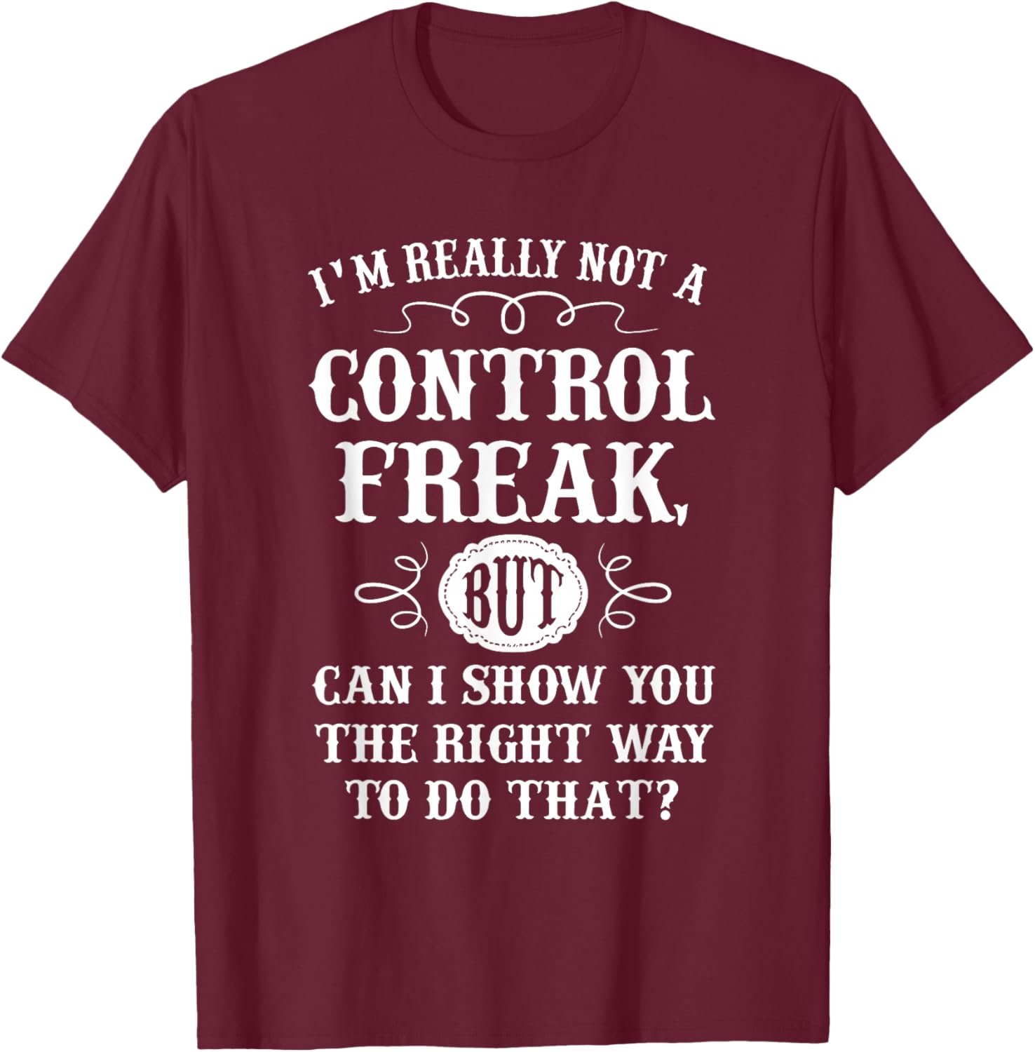 I'm Really Not A Control Freak But Can I Show You The Right T-Shirt - T-Shirt | Maroon
