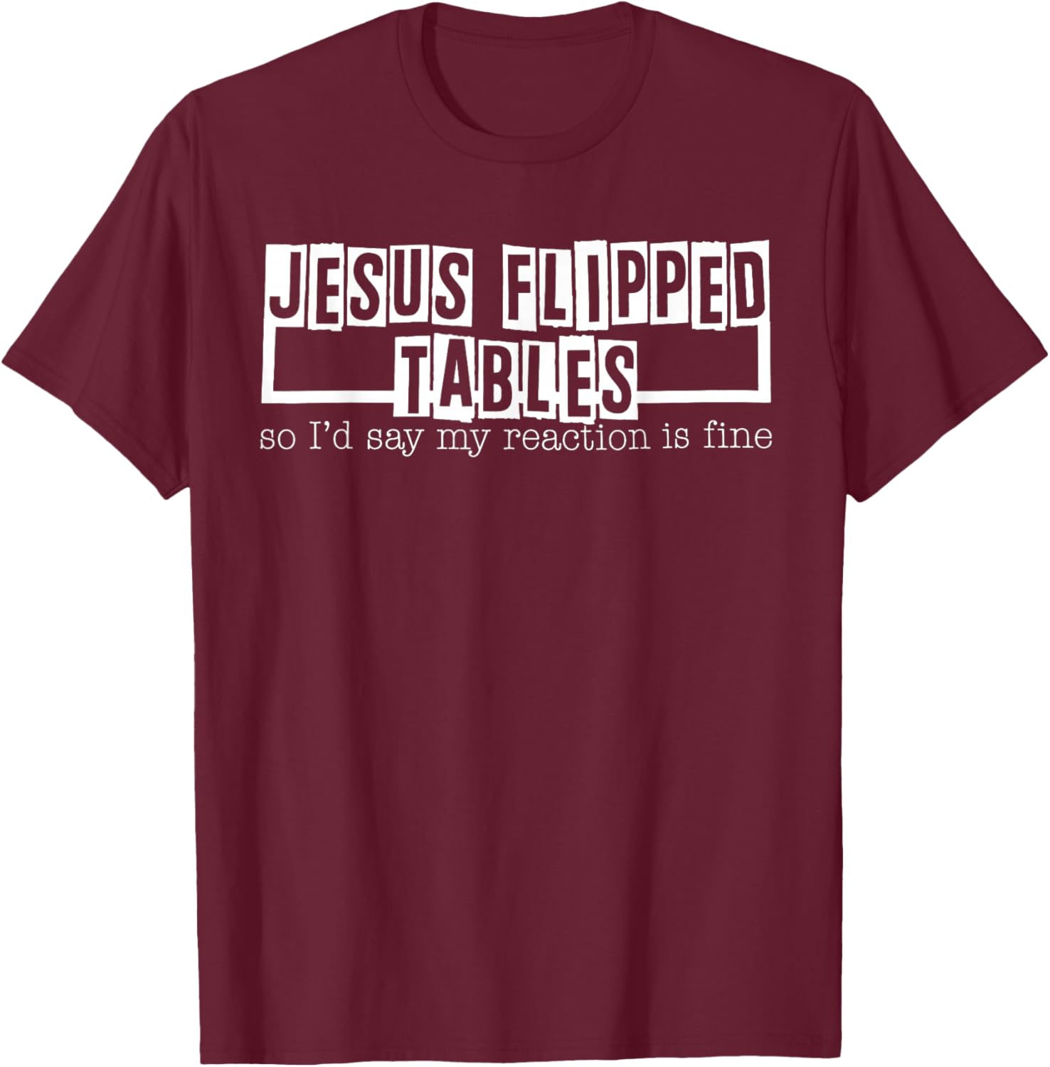 Jesus Flipped Tables So I'd Say My Reaction Is Fine T-Shirt - T-Shirt | Maroon