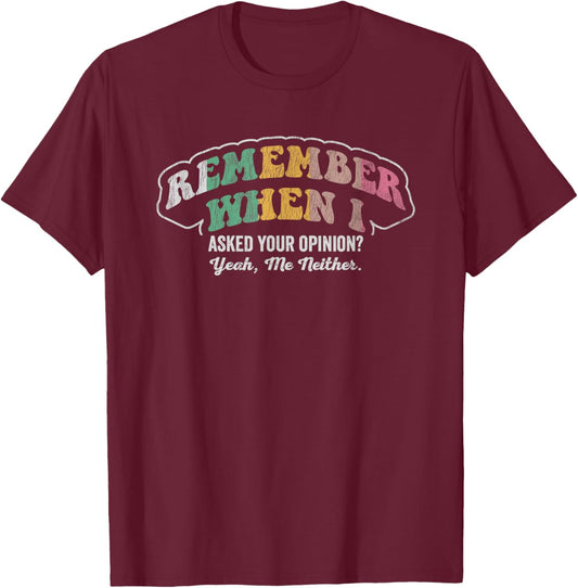 Remember When I Asked Your Opinion Yeah T-Shirt - T-Shirt | Maroon