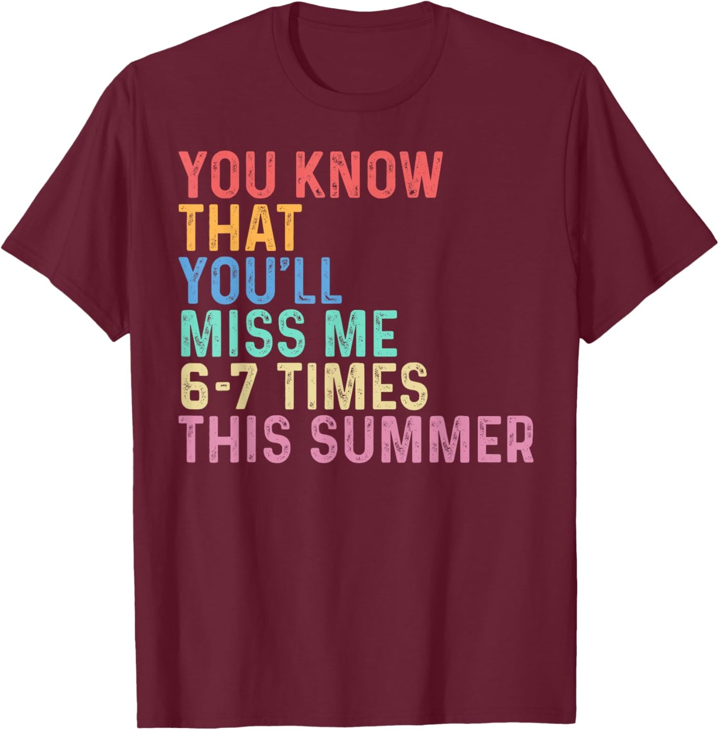 You Know that You'll Miss Me 6-7 Times This Summer Last Day T-Shirt - T-Shirt | Maroon