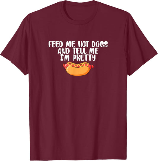Funny Foodie Feed Me Hot Dogs And Tell Me I'm Pretty T-Shirt - T-Shirt | Maroon