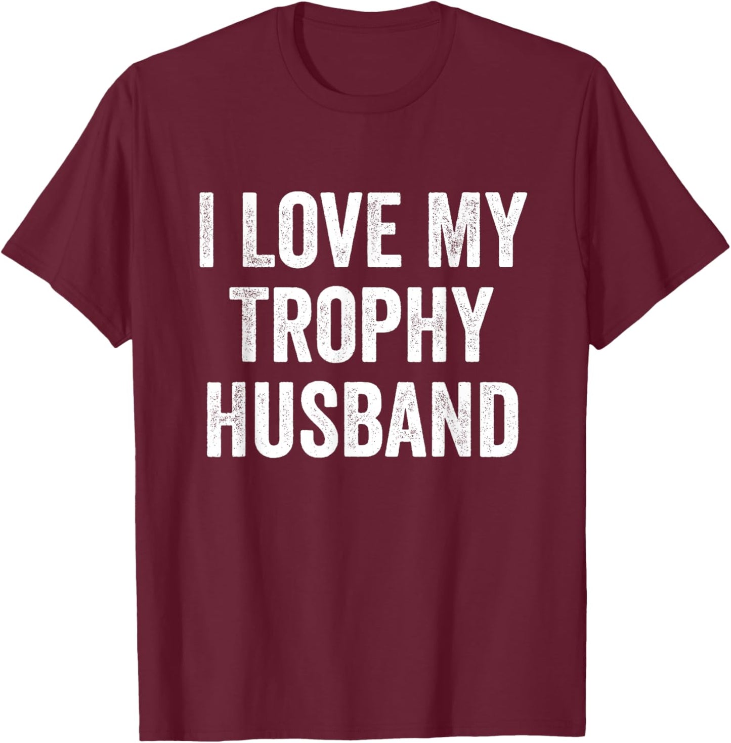 I Love My Trophy Husband T-Shirt - T-Shirt | Maroon