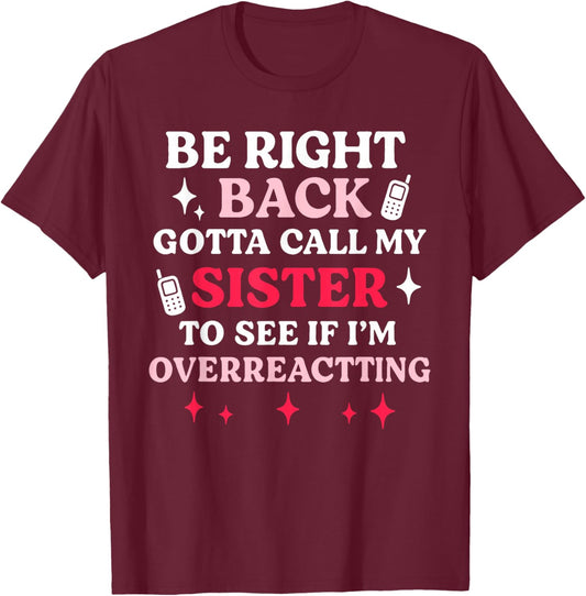 Be Right Back Gotta Call My Sister to See If I'm Overreact T-Shirt - T-Shirt | Maroon
