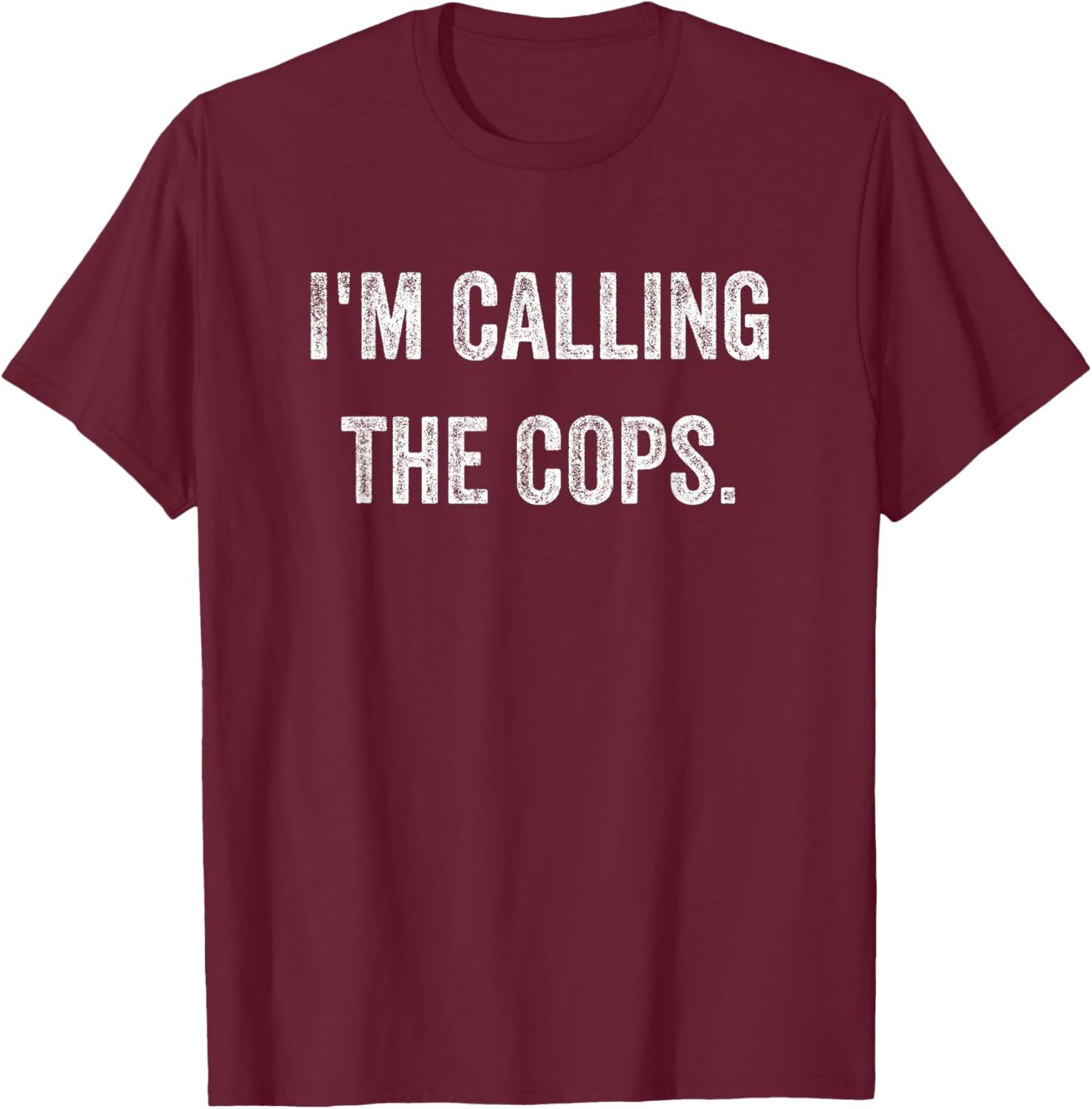 Funny I'm Calling The Cops Police Fun T-Shirt - T-Shirt | Maroon