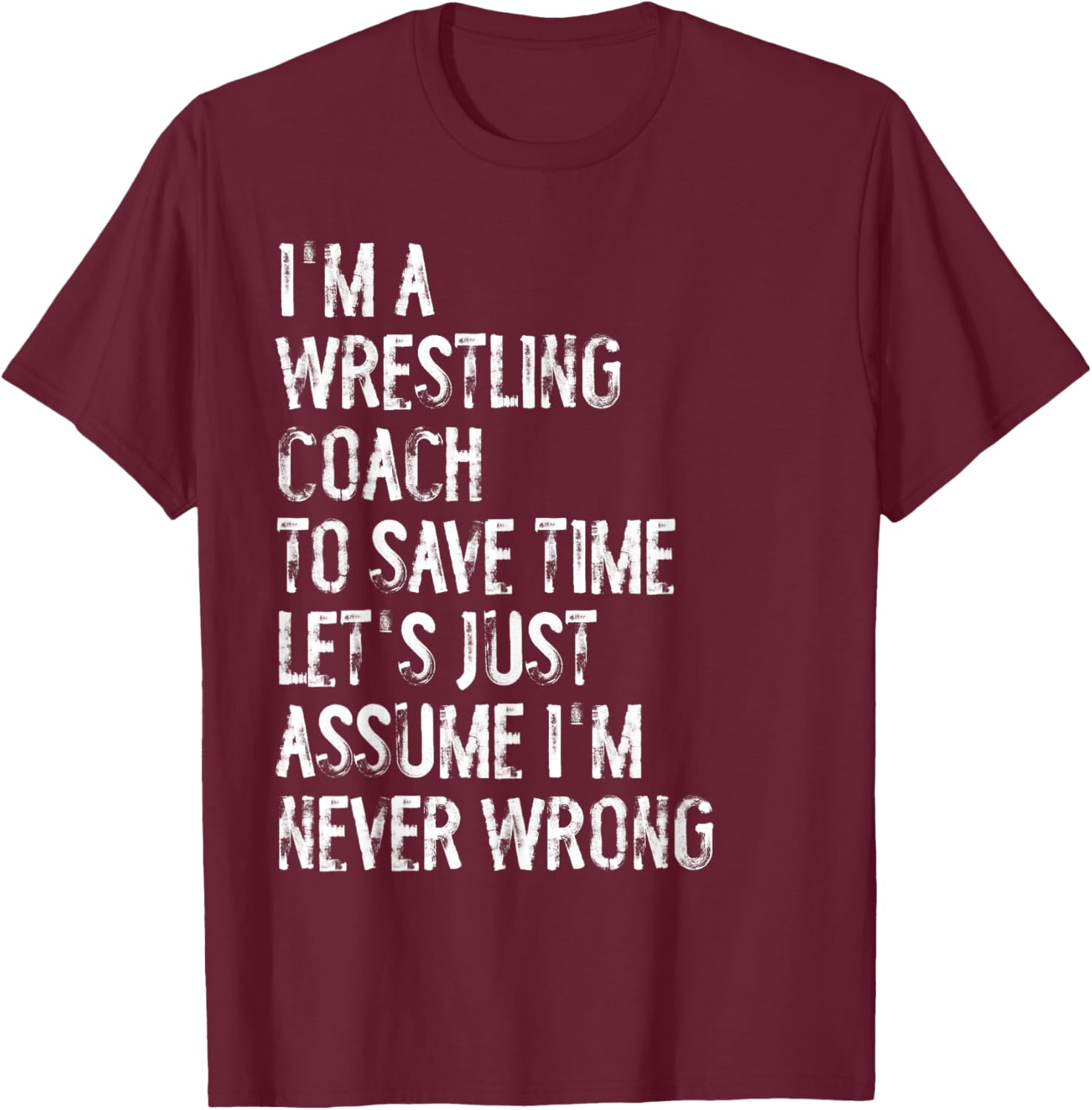 I'm A Wrestling Coach Assume I'm Never Wrong T-Shirt - T-Shirt | Maroon