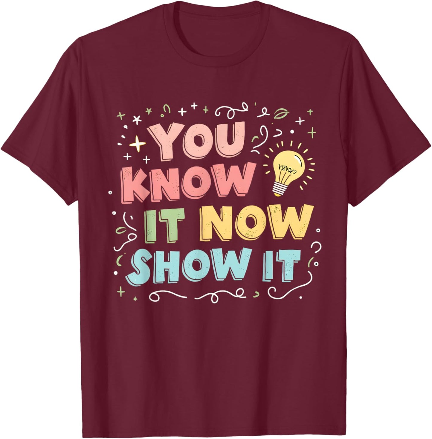 You Know It Now Show It Testing Day Teacher Men Women Kid T-Shirt - T-Shirt | Maroon