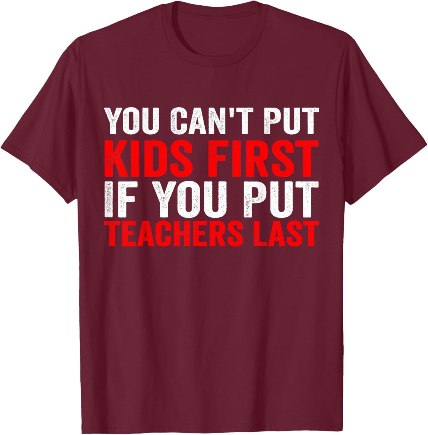 You Can't Put Kids First If You Put Teachers Last T-Shirt - T-Shirt | Maroon