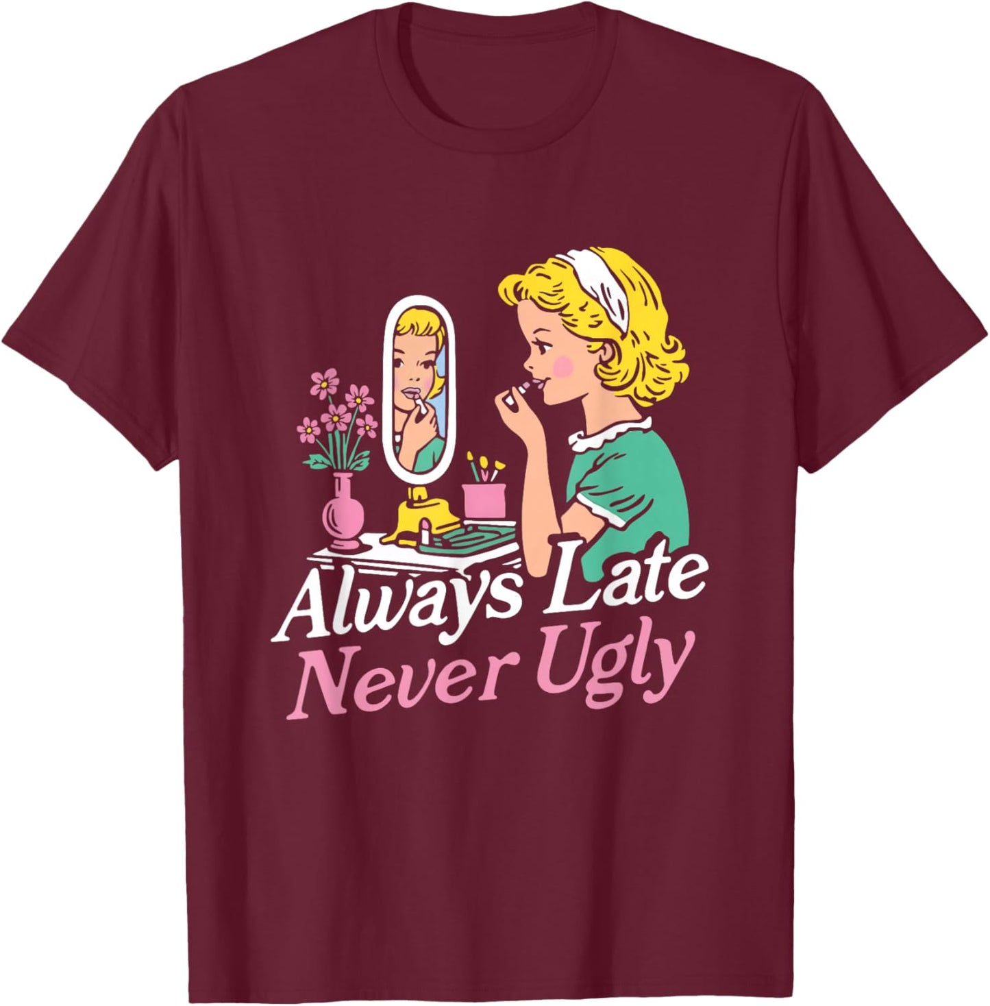 Funny Always Late Never Ugly T-Shirt - T-Shirt | Maroon