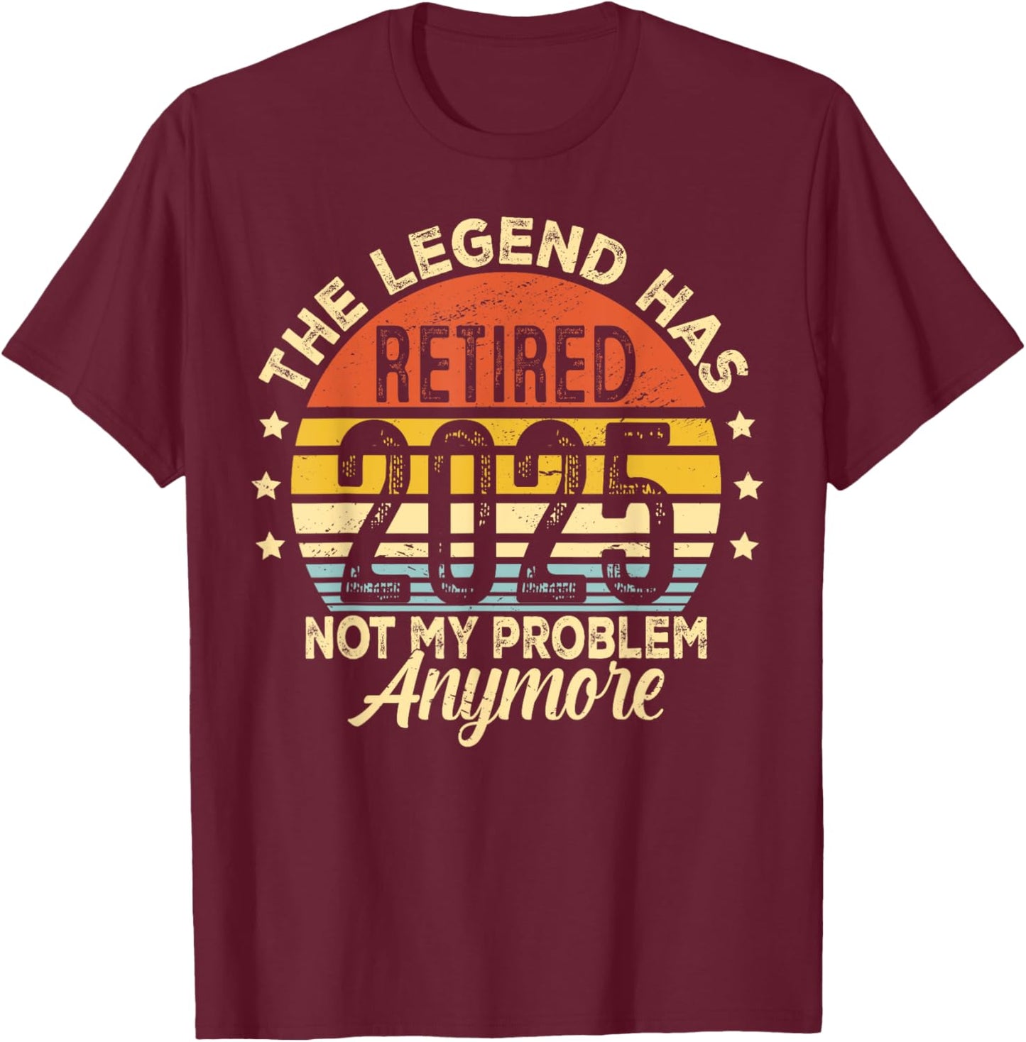 Legend Has Retired 2025 Not My Problem Anymore Retirement T-Shirt - T-Shirt | Maroon