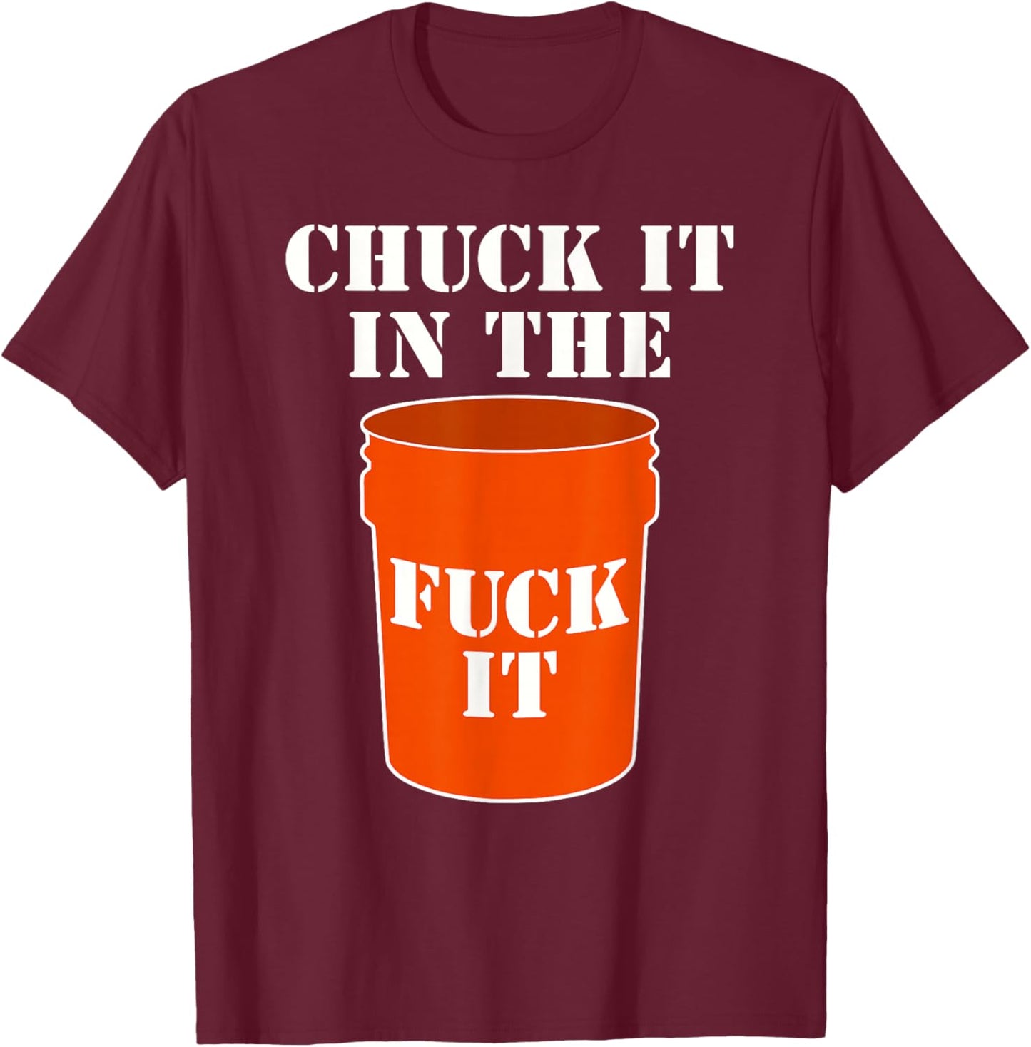 Chuck It In The Fuck It Bucket Meme Sarcastic Garage Dad T-Shirt - T-Shirt | Maroon