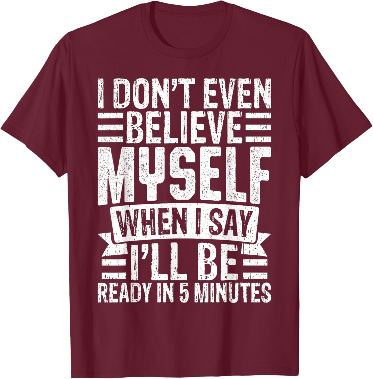 I Don’t Believe Myself When I Say I’ll Be Ready in 5 Minutes T-Shirt - T-Shirt | Maroon