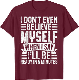 I Don’t Believe Myself When I Say I’ll Be Ready in 5 Minutes T-Shirt - T-Shirt | Maroon