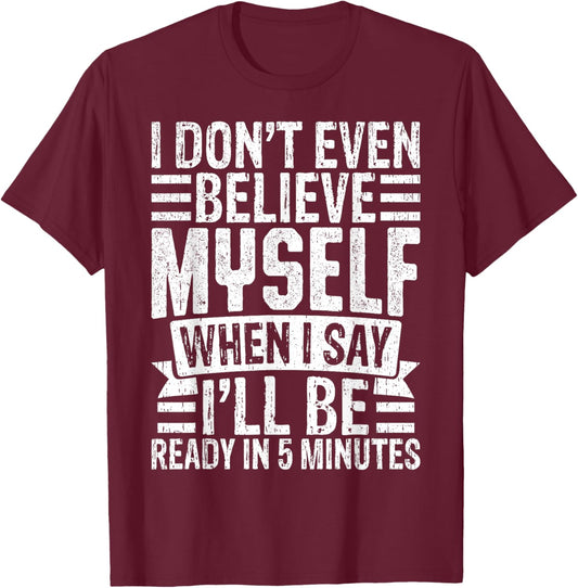 I Don’t Believe Myself When I Say I’ll Be Ready in 5 Minutes T-Shirt - T-Shirt | Maroon