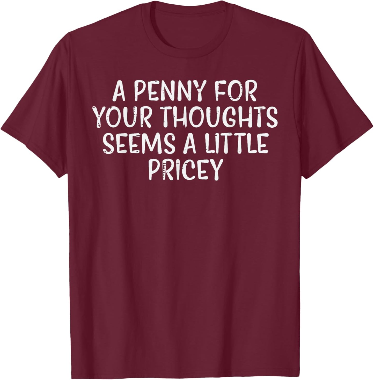 Penny For Your Thoughts Pricey Funny Saying Witty Men Women T-Shirt - T-Shirt | Maroon