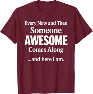 Every Now and Then Someone Awesome Comes Along and Here I Am T-Shirt - T-Shirt | Maroon