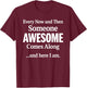 Every Now and Then Someone Awesome Comes Along and Here I Am T-Shirt - T-Shirt | Maroon