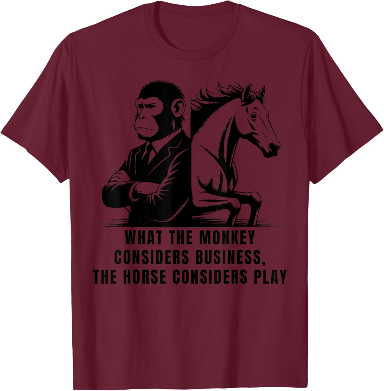 What The Monkey Considers Business, The Horse Considers Play T-Shirt - T-Shirt | Maroon