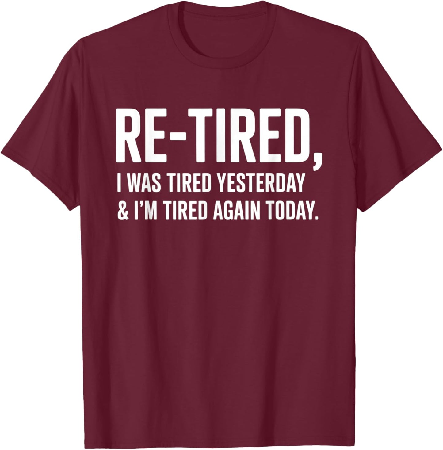 Re-Tired, I was Tired Yesterday & I’m Tired Again Today T-Shirt - T-Shirt | Maroon