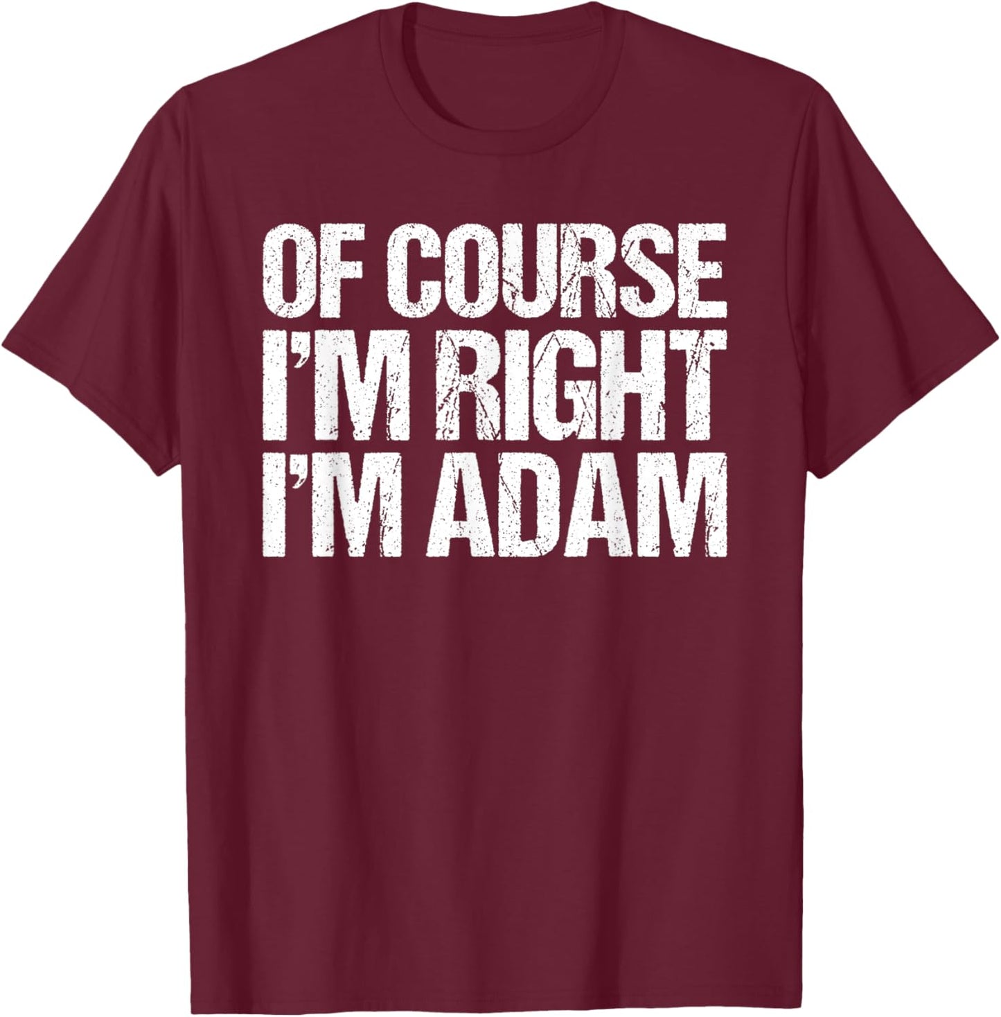 OF COURSE I'M RIGHT I'M ADAM Shirt Funny Personalized T-Shirt - T-Shirt | Maroon