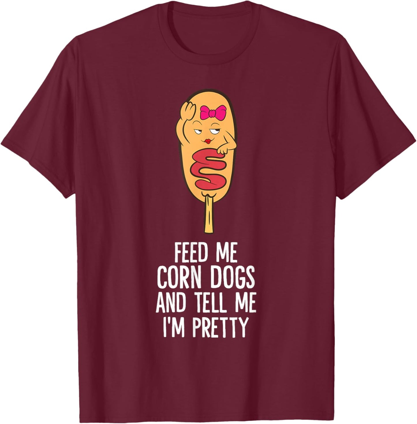 Feed Me Corn Dogs And Tell Me I'm Pretty Cute Corndog T-Shirt - T-Shirt | Maroon