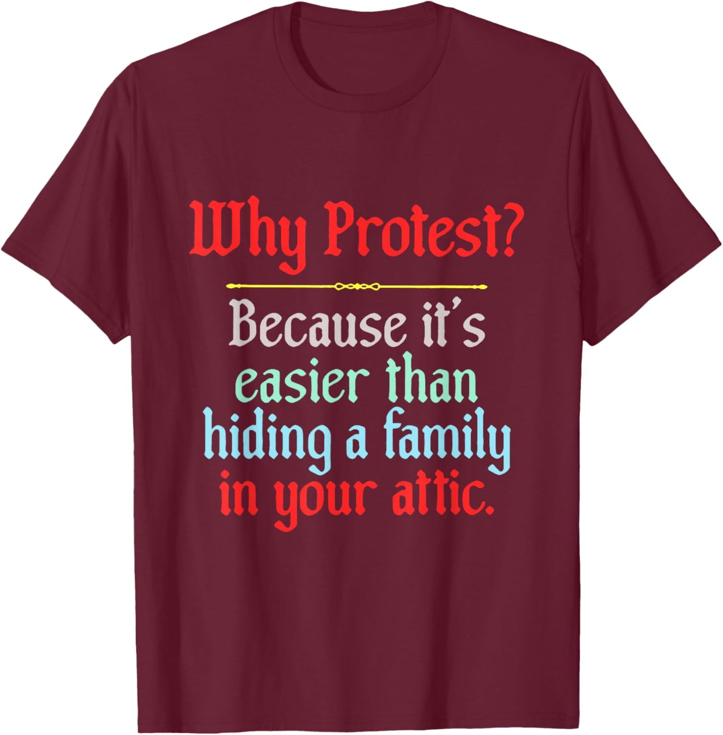 Why Protest Because It's Easier Than Hiding A Family in Your T-Shirt - T-Shirt | Maroon